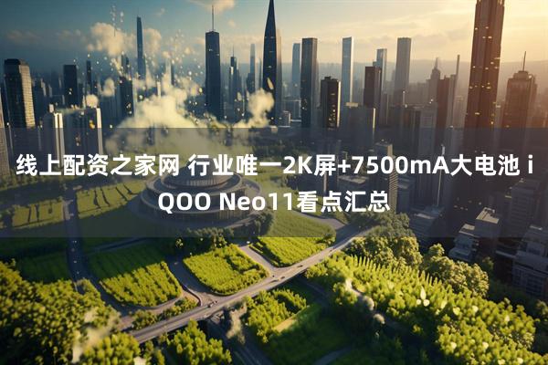 线上配资之家网 行业唯一2K屏+7500mA大电池 iQOO Neo11看点汇总