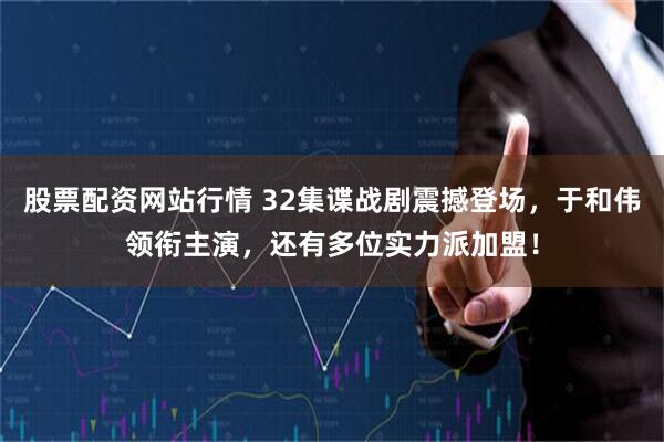 股票配资网站行情 32集谍战剧震撼登场，于和伟领衔主演，还有多位实力派加盟！