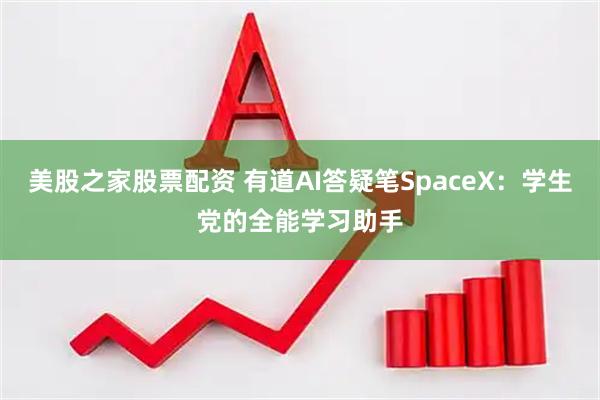 美股之家股票配资 有道AI答疑笔SpaceX：学生党的全能学习助手