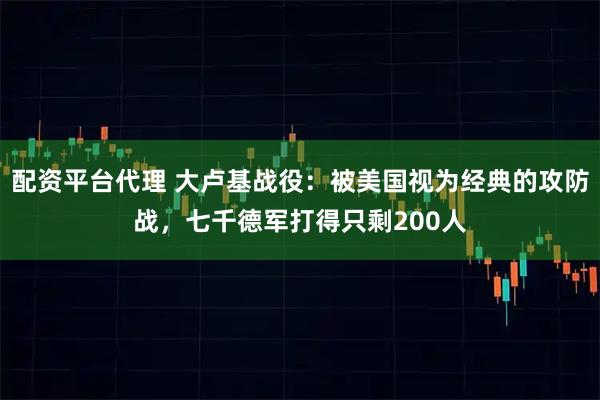 配资平台代理 大卢基战役:被美国视为经典的攻防战,七千德军打得只剩200人