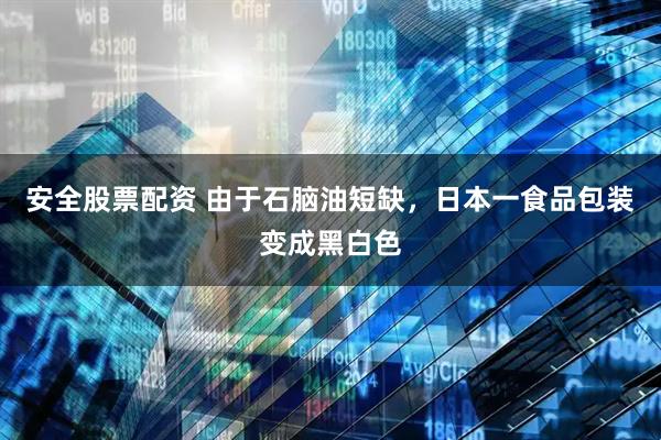 安全股票配资 由于石脑油短缺，日本一食品包装变成黑白色