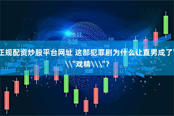 正规配资炒股平台网址 这部犯罪剧为什么让直男成了\