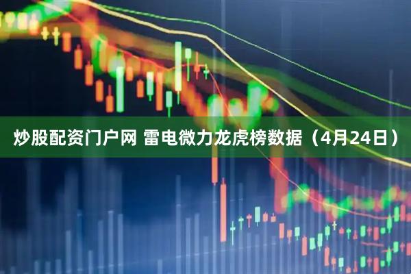 炒股配资门户网 雷电微力龙虎榜数据（4月24日）