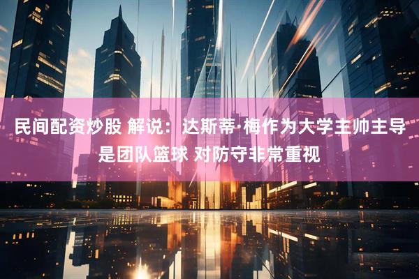 民间配资炒股 解说：达斯蒂·梅作为大学主帅主导是团队篮球 对防守非常重视